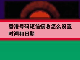香港号码短信接收怎么设置时间和日期