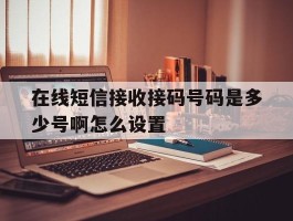 在线短信接收接码号码是多少号啊怎么设置