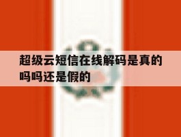 超级云短信在线解码是真的吗吗还是假的
