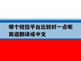 关于哪个短信平台比较好一点呢英语翻译成中文的信息