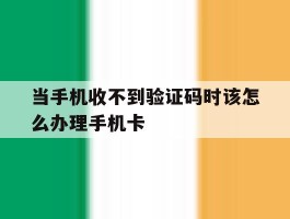 当手机收不到验证码时该怎么办理手机卡的简单介绍