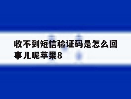 收不到短信验证码是怎么回事儿呢苹果8
