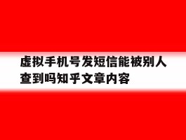 虚拟手机号发短信能被别人查到吗知乎文章内容的简单介绍