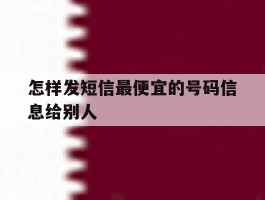 怎样发短信最便宜的号码信息给别人