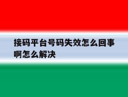 接码平台号码失效怎么回事啊怎么解决