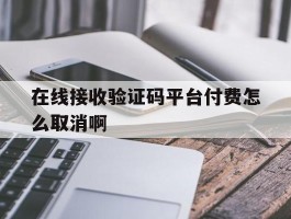 在线接收验证码平台付费怎么取消啊