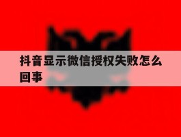抖音显示微信授权失败怎么回事