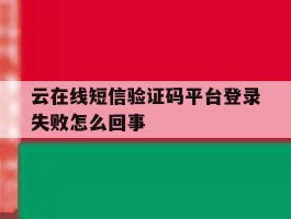 云在线短信验证码平台登录失败怎么回事