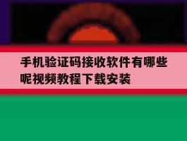 手机验证码接收软件有哪些呢视频教程下载安装的简单介绍