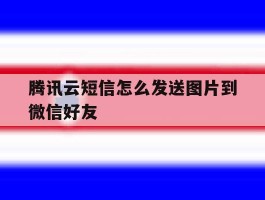 腾讯云短信怎么发送图片到微信好友