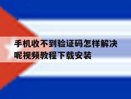 手机收不到验证码怎样解决呢视频教程下载安装的简单介绍
