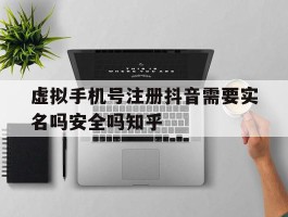 虚拟手机号注册抖音需要实名吗安全吗知乎的简单介绍