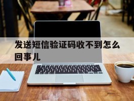 发送短信验证码收不到怎么回事儿