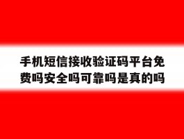 手机短信接收验证码平台免费吗安全吗可靠吗是真的吗