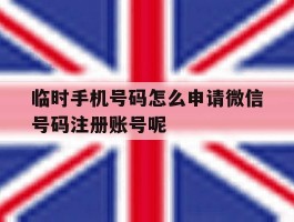 包含临时手机号码怎么申请微信号码注册账号呢的词条