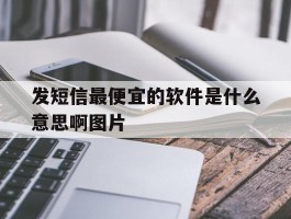 发短信最便宜的软件是什么意思啊图片