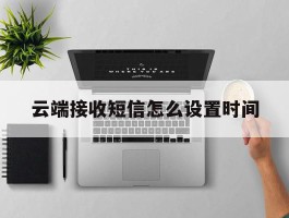 云端接收短信怎么设置时间