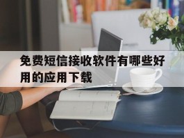 免费短信接收软件有哪些好用的应用下载的简单介绍