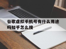 谷歌虚拟手机号有什么用途吗知乎怎么搜