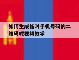 关于如何生成临时手机号码的二维码呢视频教学的信息
