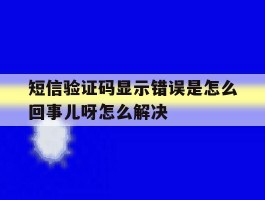 短信验证码显示错误是怎么回事儿呀怎么解决