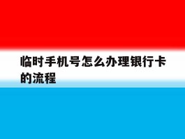 临时手机号怎么办理银行卡的流程