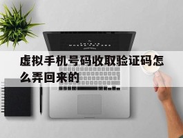虚拟手机号码收取验证码怎么弄回来的