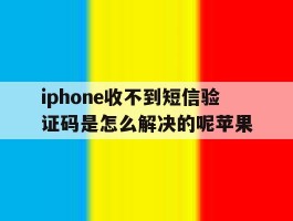 iphone收不到短信验证码是怎么解决的呢苹果