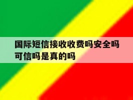 国际短信接收收费吗安全吗可信吗是真的吗的简单介绍
