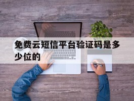 免费云短信平台验证码是多少位的