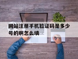 网站注册手机验证码是多少号的啊怎么填