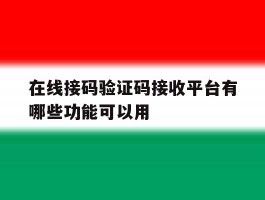 关于在线接码验证码接收平台有哪些功能可以用的信息