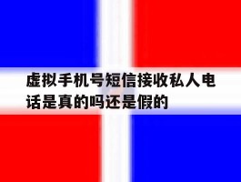 虚拟手机号短信接收私人电话是真的吗还是假的的简单介绍