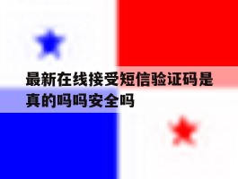 关于最新在线接受短信验证码是真的吗吗安全吗的信息