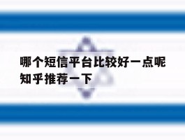 关于哪个短信平台比较好一点呢知乎推荐一下的信息