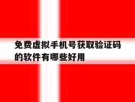 关于免费虚拟手机号获取验证码的软件有哪些好用的信息