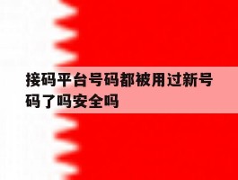 接码平台号码都被用过新号码了吗安全吗的简单介绍