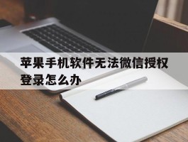 苹果手机软件无法微信授权登录怎么办