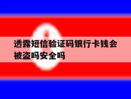 透露短信验证码银行卡钱会被盗吗安全吗