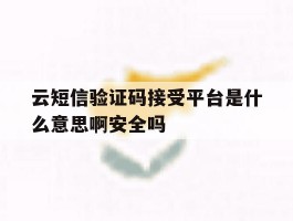 包含云短信验证码接受平台是什么意思啊安全吗的词条