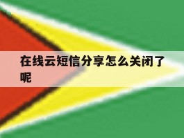 在线云短信分享怎么关闭了呢