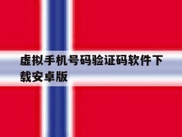 虚拟手机号码验证码软件下载安卓版的简单介绍