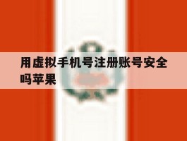 用虚拟手机号注册账号安全吗苹果