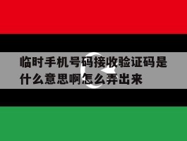 包含临时手机号码接收验证码是什么意思啊怎么弄出来的词条
