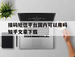 关于接码短信平台国内可以用吗知乎文章下载的信息