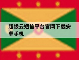 超级云短信平台官网下载安卓手机