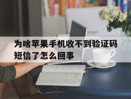 为啥苹果手机收不到验证码短信了怎么回事