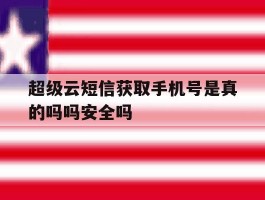 超级云短信获取手机号是真的吗吗安全吗的简单介绍
