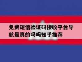 免费短信验证码接收平台导航是真的吗吗知乎推荐的简单介绍