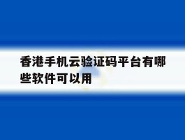 关于香港手机云验证码平台有哪些软件可以用的信息
